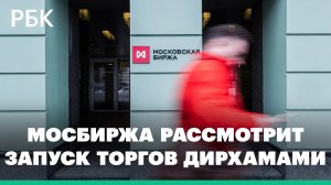Мосбиржа рассмотрит запуск торгов дирхамами