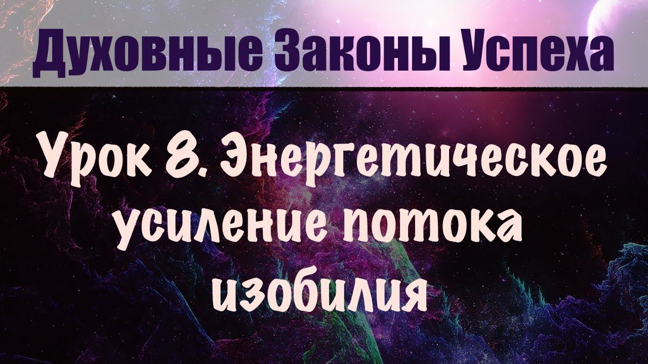 8. Энергетическое усиление потока благ. Духовные законы успеха. Бесплатный онлайн курс.