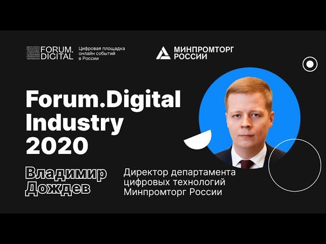 Владимир Дождев, Минпромторг РФ: как цифра решает проблемы | Forum.Digital Industry 2020