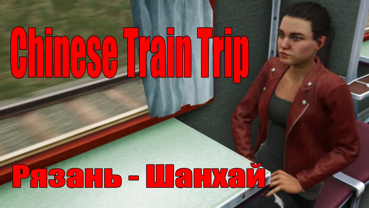 Chinese Train Trip - Симулятор путешествия на поездах - Игра - Поезд Рязань - Шанхай - Обзор