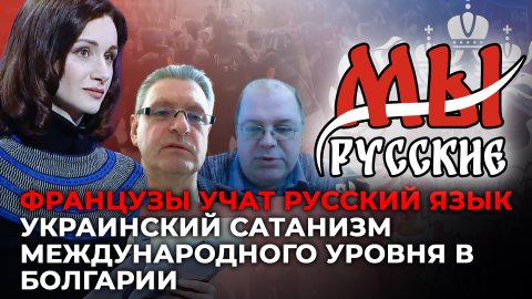 МЫ РУССКИЕ: ФРАНЦУЗЫ УЧАТ РУССКИЙ ЯЗЫК. УКРАИНСКИЙ САТАНИЗМ МЕЖДУНАРОДНОГО УРОВНЯ В БОЛГАРИИ