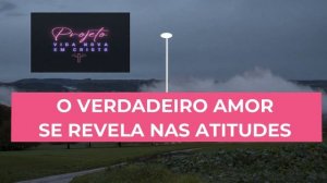 O verdadeiro amor se revela nas atitudes