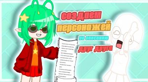 💚Создаем персонажей по описанию друг друга|коллаб с подругой|гача лайф|гача лайф 2|гача клуб|Fery|