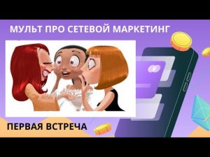 МУЛЬТФИЛЬМ ПРО СЕТЕВОЙ МАРКЕТИНГ 1 ВСТРЕЧА