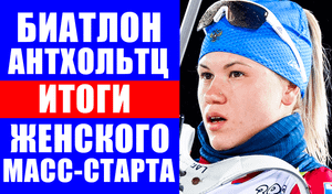 Биатлон. Кубок мира 2021-22. Антхольтц. Масс-старт женщины. Резцова-4. Нигматуллина-8. Итоги