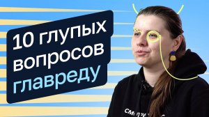 10 глупых вопросов главреду — Ирина Чернуха