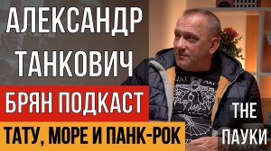 БРЯН ПОДКАСТ - АЛЕКСАНДР ТАНКОВИЧ | THE ПАУКИ | ТАТУ, МОРЕ И ПАНК-РОК