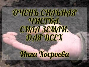 ОЧЕНЬ СИЛЬНАЯ ЧИСТКА. СИЛА ЗЕМЛИ. ДЛЯ ВСЕХ. ИНГА ХОСРОЕВА. ВЕДЬМИНА ИЗБА.