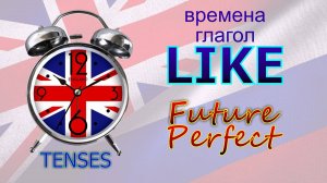 Времена. Глагол to LIKE. Future Perfect