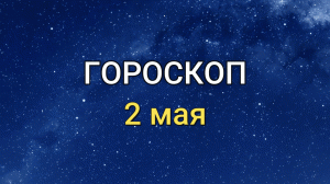 ГОРОСКОП на 2 мая 2021 года для всех знаков Зодиака