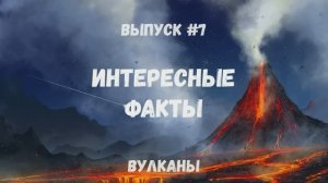 Интересные факты. Выпуск 7. Вулканы