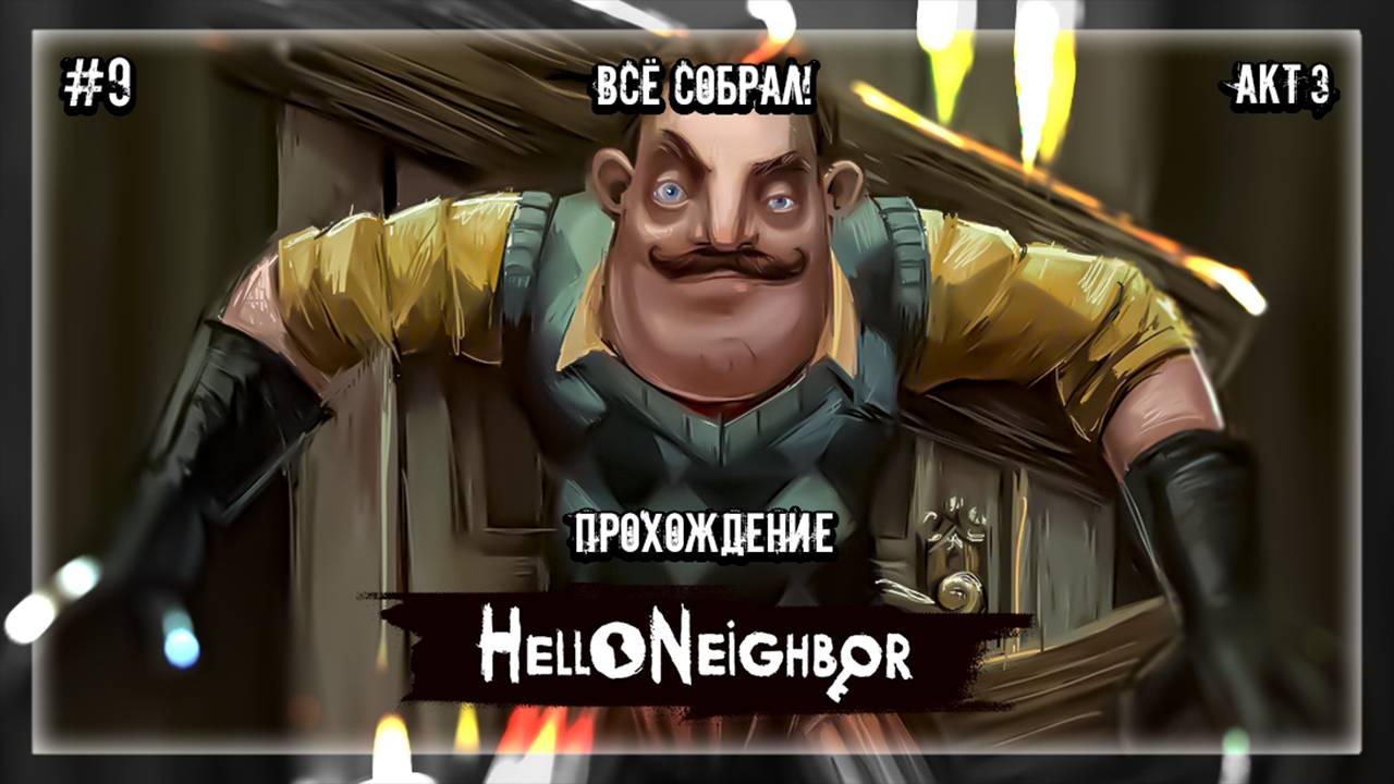 ВСЁ СОБРАЛ | Прохождение Hello Neighbor #9| АКТ 3