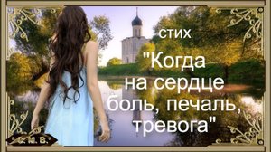 "КОГДА НА СЕРДЦЕ БОЛЬ, ПЕЧАЛЬ, ТРЕВОГА" - стих (музыкальное видео)