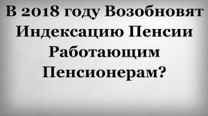 В 2018 году Возобновят Индексацию Пенсии Работающим Пенсионерам