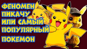ФЕНОМЕН ПИКАЧУ ИЛИ САМЫЙ ПОПУЛЯРНЫЙ ПОКЕМОН