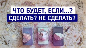 Что будет, если я осуществлю задуманное? Что, если нет? | Таро онлайн | Таро терапия | Белое гадание