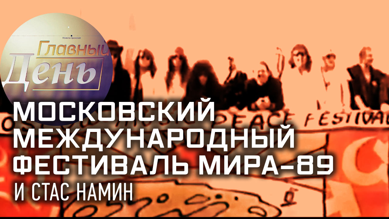 Московский международный фестиваль мира-89 и Стас Намин. «Главный день»
