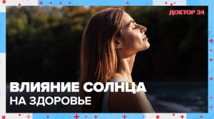 Как СОЛНЦЕ влияет на наше ЗДОРОВЬЕ? | Доктор 24