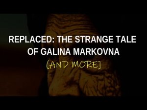 “Replaced, The Strange Tale of Galina Markovna (and more)” | Paranormal Stories