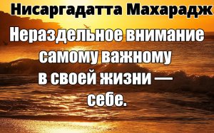ВЫ - ЦЕНТР СВОЕЙ СОБСТВЕННОЙ ВСЕЛЕННОЙ. НЕ ЗНАЯ ЦЕНТР, ЧТО ВЫ ЗНАЕТЕ? НИСАРГАДАТТА МАХАРАДЖ