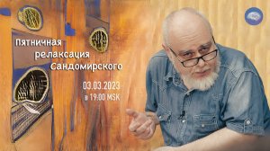 Пятничная релаксация Сандомирского (03.03.2023 в 19:00 MSK - полная версия)