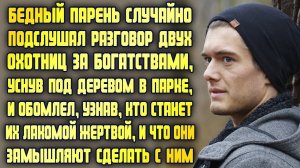 Бедный парень случайно подслушал разговор охотниц за богатствами и обомлел, узнав, что они замышляют