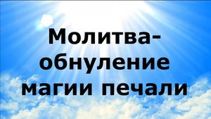 МОЛИТВА-ОБНУЛЕНИЕ МАГИИ ПЕЧАЛИ