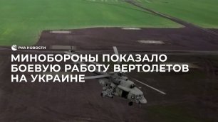 Кадры боевой работы экипажей ударных и транспортно-штурмовых вертолетов на Украине