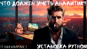 ЧТО ДОЛЖЕН УМЕТЬ АНАЛИТИК? УСТАНОВКА PYTHON.