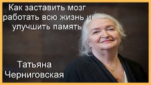 Татьяна Черниговская. Как заставить мозг работать всю жизнь улучшить память.