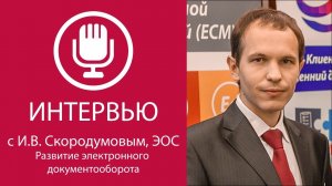 Интервью с И.В. Скородумовым, ЭОС. Развитие электронного документооборота