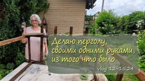 Делаю перголу, своими одними руками, из того что было | Vlog Дача как есть 12-15.07.2024