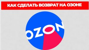 КАК СДЕЛАТЬ ВОЗВРАТ НА ОЗОНЕ