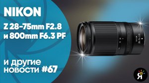 Яркие фотоновости #67 |  Nikon  Z 28-75mm F2.8, 800mm F6.3 PF и другие новости!