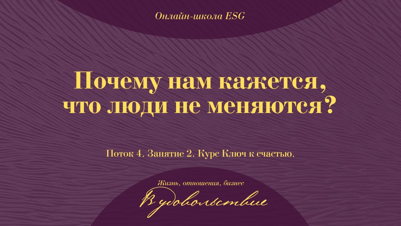 Ключ к счастью. Поток 4. Занятие 2. Почему нам кажется, что люди не меняются_ #ESG
