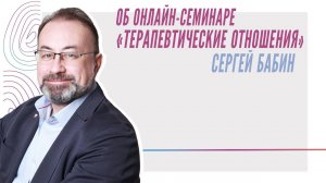 Об онлайн семинаре "Терапевтические отношения" от Сергея Бабина