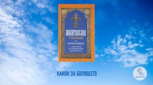 Канон за болящего. Молитвослов учебный для начинающих. На современном русском языке. Часть 13.