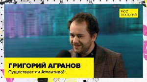 Существует ли Атлантида? | Лекция Григория Агранова 2023 | Мослекторий