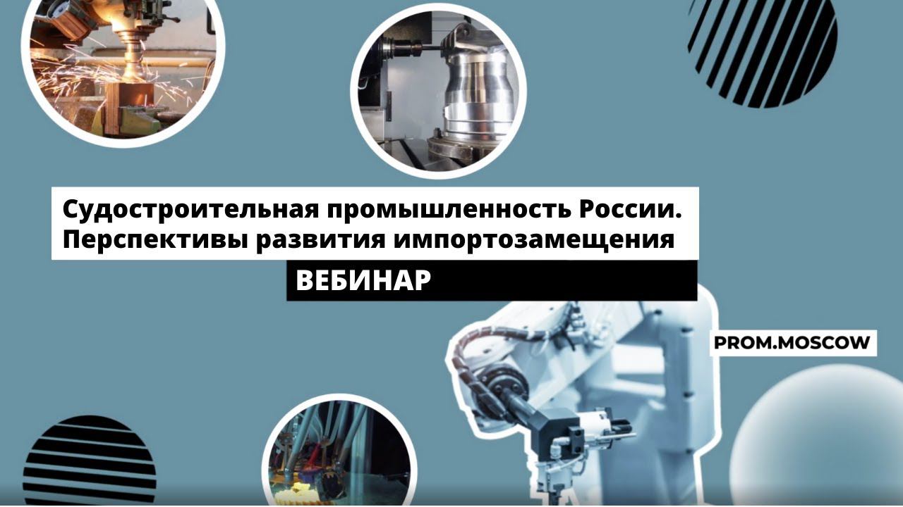 Вебинар: «Судостроительная промышленность России. Перспективы развития импортозамещения»