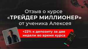 Отзыв о курсе "Трейдер-Миллионер" от ученика Алексея. +22% к депозиту за две недели во время курса