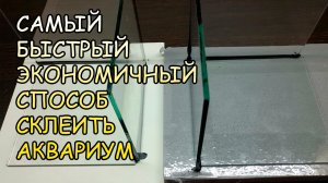 Самый быстрый и экономичный способ склейки аквариума