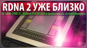 RDNA 2 УЖЕ БЛИЗКО, RX 5800-5900 XT, Radeon Pro W5500 и проблемы из-за коронавируса