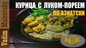 Куриц а с луком-пореем и кукурузой по-азиатски. Мальковский Вадим