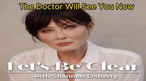 The Doctor Will See You Now _ Let's Be Clear with Shannen Doherty