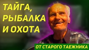 Тайга, рыбалка и охота.  Рассказ дяди Толи (85 лет), бывалого таежного рыбака и охотника.