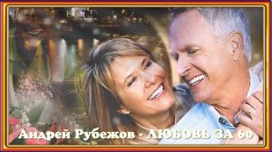 Андрей Рубежов ЛЮБОВЬ ЗА ШЕСТЬДЕСЯТ
