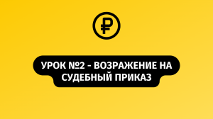 Урок №2 Возражение на судебный приказ