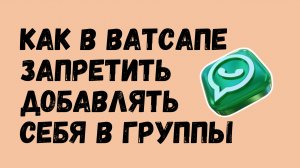 Как в Ватсапе ЗАПРЕТИТЬ добавлять себя в группы