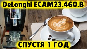 Кофемашина DeLonghi ECAM23.460.B СПУСТЯ ГОД