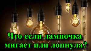 Что если лампочка мигает или лопнула?.